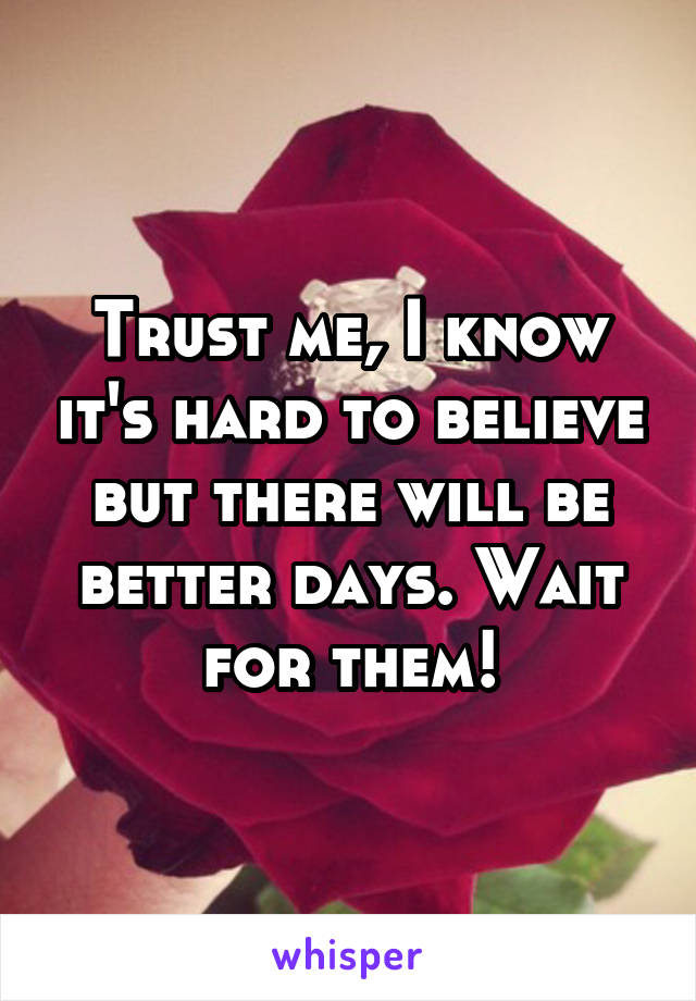 Trust me, I know it's hard to believe but there will be better days. Wait for them!