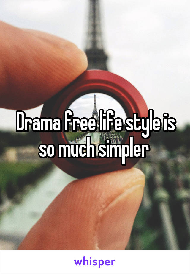 Drama free life style is so much simpler 
