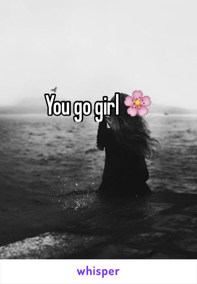 You go girl 🌸