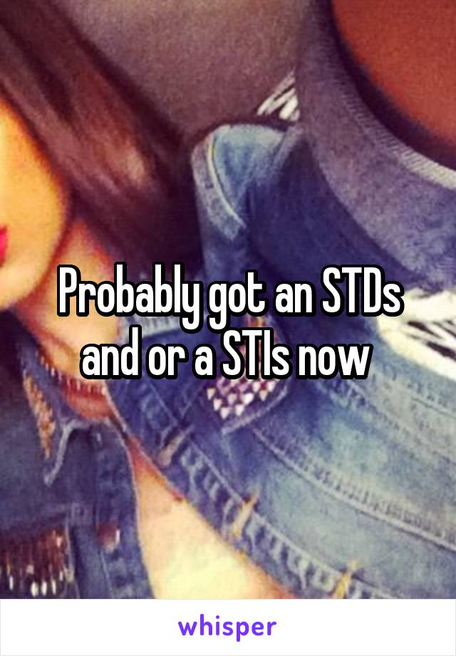 Probably got an STDs and or a STIs now 
