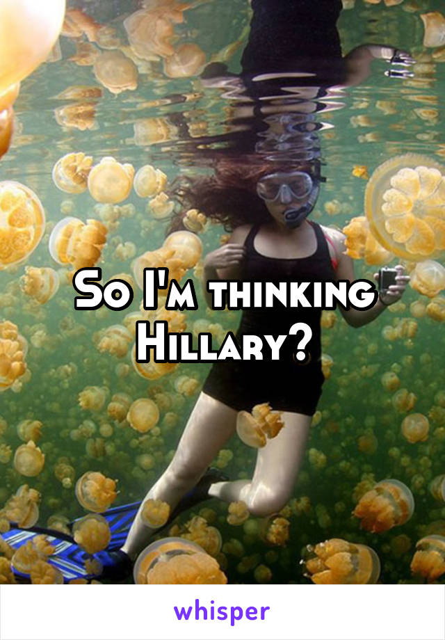 So I'm thinking Hillary?