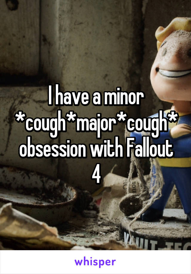 I have a minor *cough*major*cough* obsession with Fallout 4