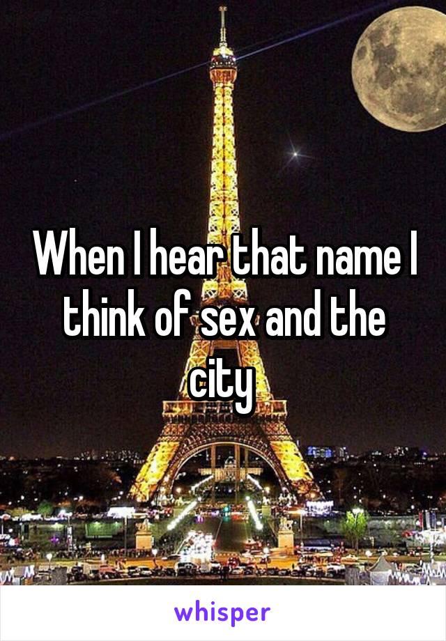 When I hear that name I think of sex and the city 