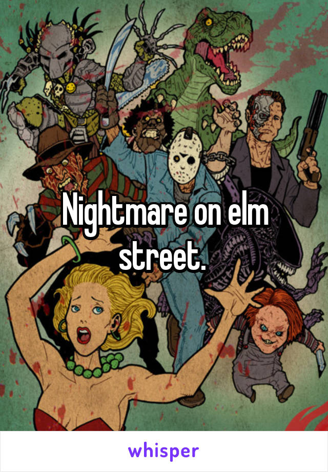 Nightmare on elm street. 