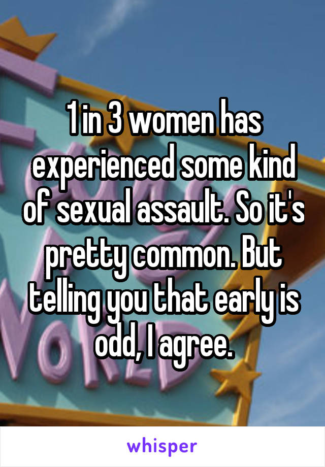 1 in 3 women has experienced some kind of sexual assault. So it's pretty common. But telling you that early is odd, I agree.