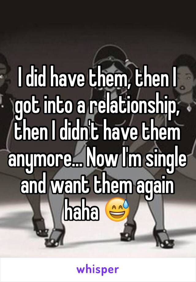 I did have them, then I got into a relationship, then I didn't have them anymore... Now I'm single and want them again haha 😅