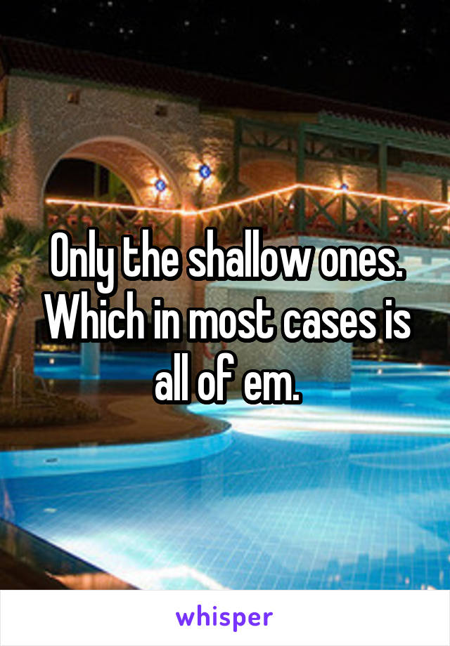 Only the shallow ones. Which in most cases is all of em.
