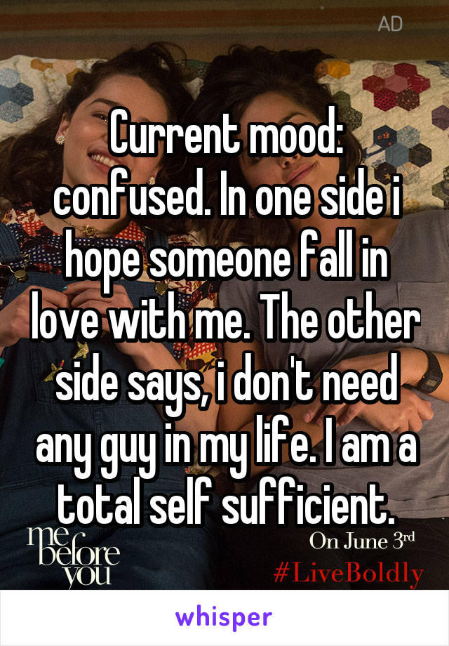 Current mood: confused. In one side i hope someone fall in love with me. The other side says, i don't need any guy in my life. I am a total self sufficient.