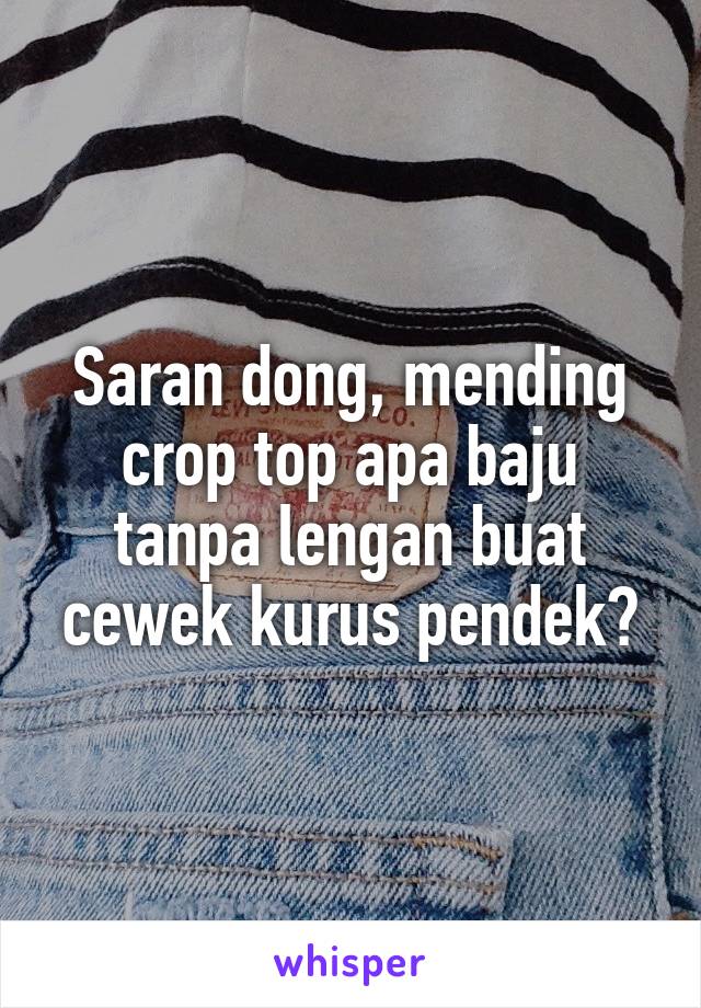 Saran dong, mending crop top apa baju tanpa lengan buat cewek kurus pendek?