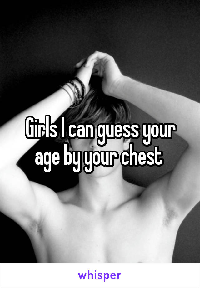 Girls I can guess your age by your chest 