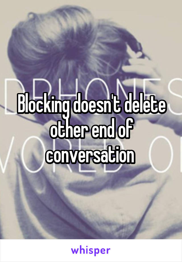 Blocking doesn't delete other end of conversation 