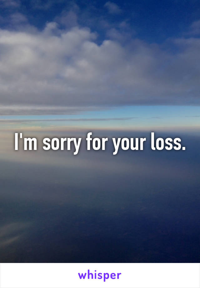 I'm sorry for your loss.