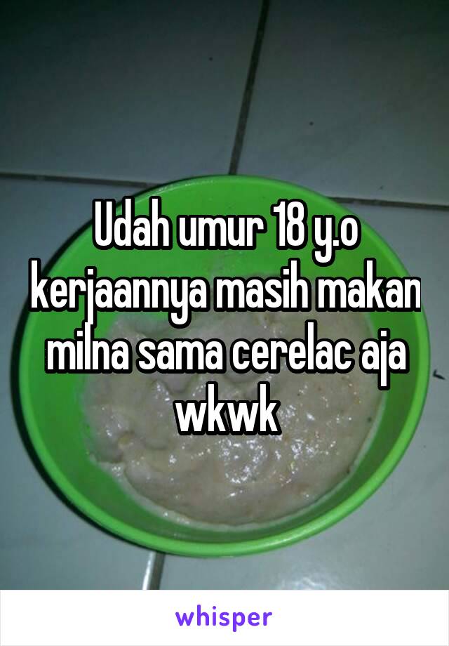 Udah umur 18 y.o kerjaannya masih makan milna sama cerelac aja wkwk