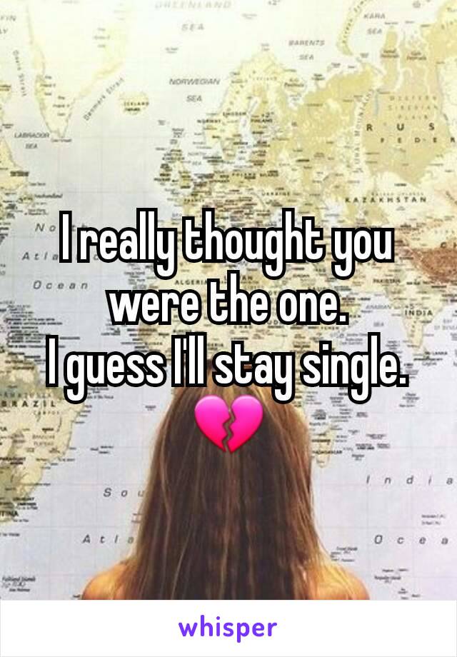 I really thought you were the one.
I guess I'll stay single. 💔