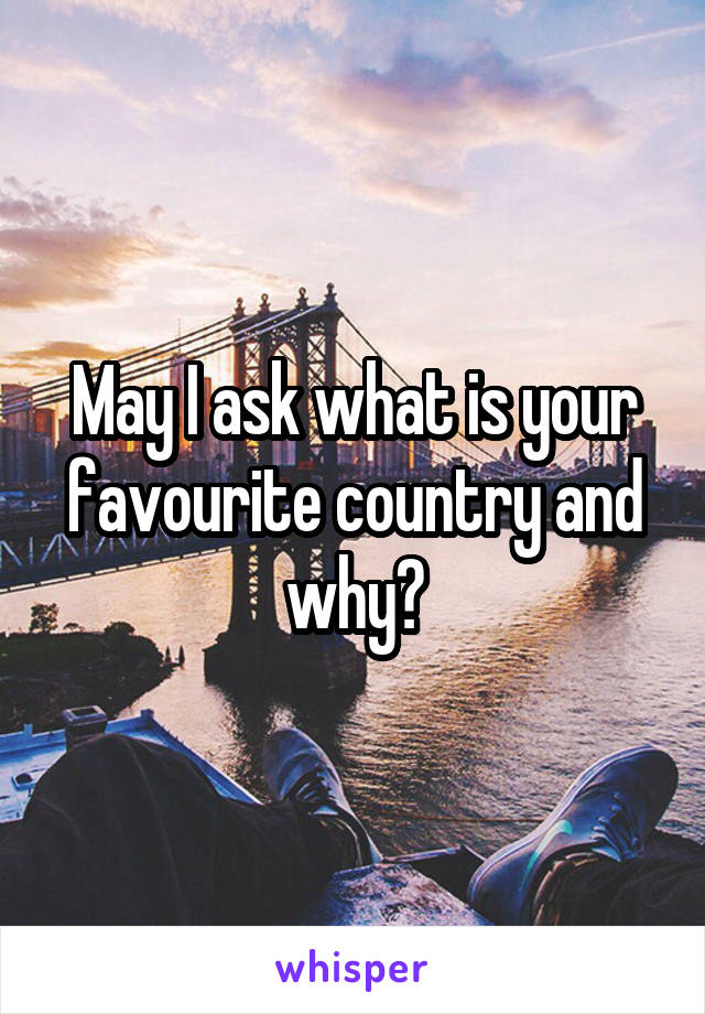 May I ask what is your favourite country and why?