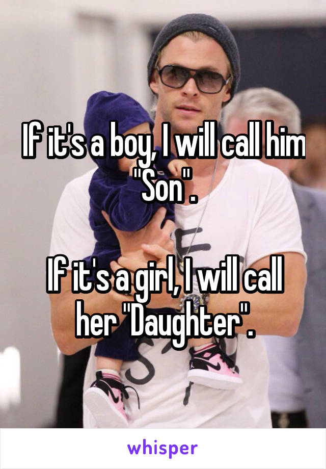 If it's a boy, I will call him "Son".

If it's a girl, I will call her "Daughter".