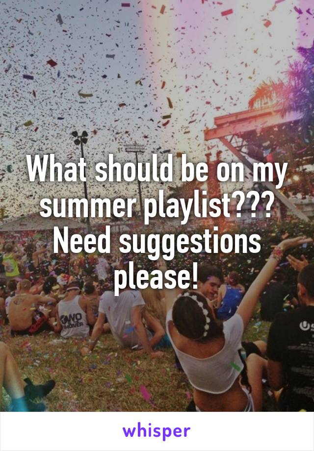 What should be on my summer playlist??? Need suggestions please!