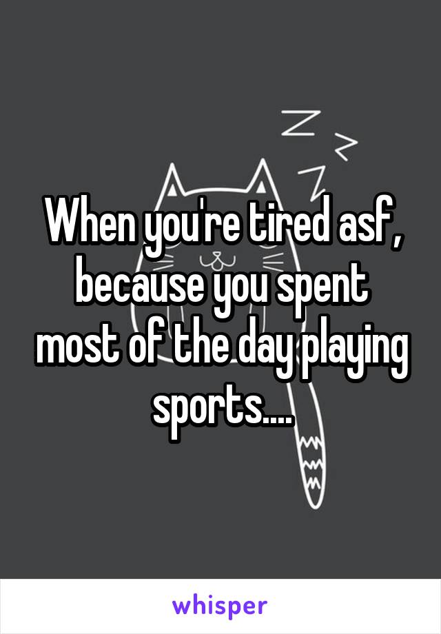 When you're tired asf, because you spent most of the day playing sports....