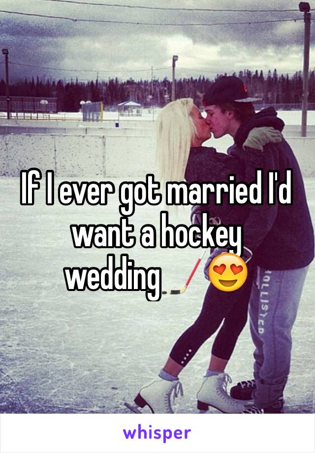 If I ever got married I'd want a hockey wedding🏒😍