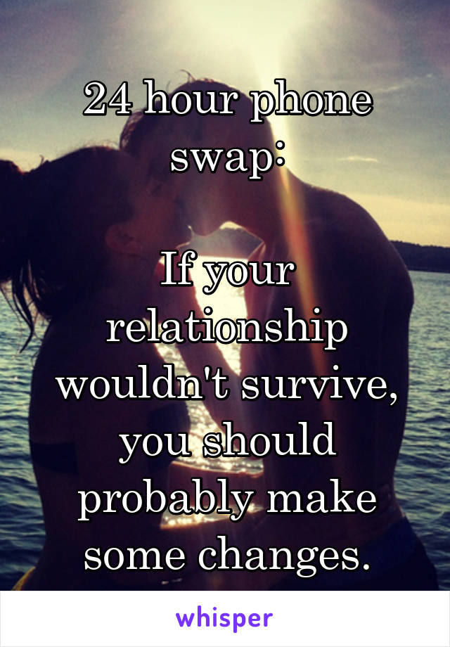 24 hour phone swap:

If your relationship wouldn't survive, you should probably make some changes.