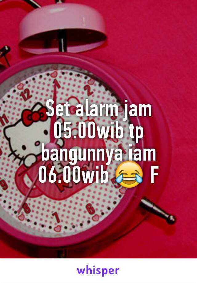 Set alarm jam 05.00wib tp bangunnya jam 06.00wib 😂 F