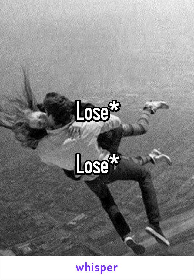 Lose*

Lose*