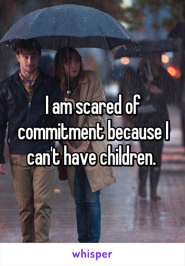 I am scared of commitment because I can't have children. 