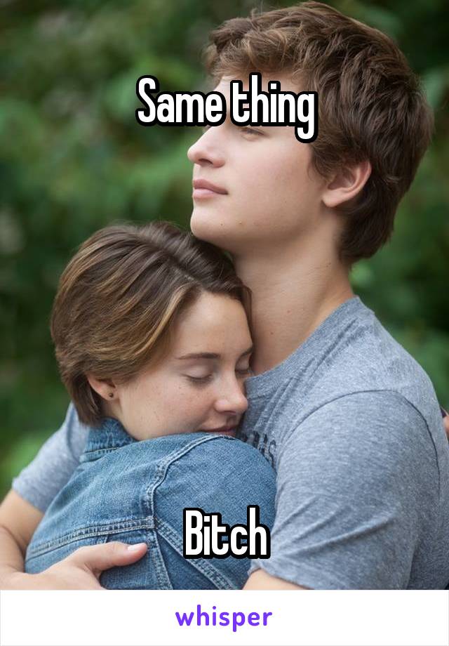 Same thing






Bitch