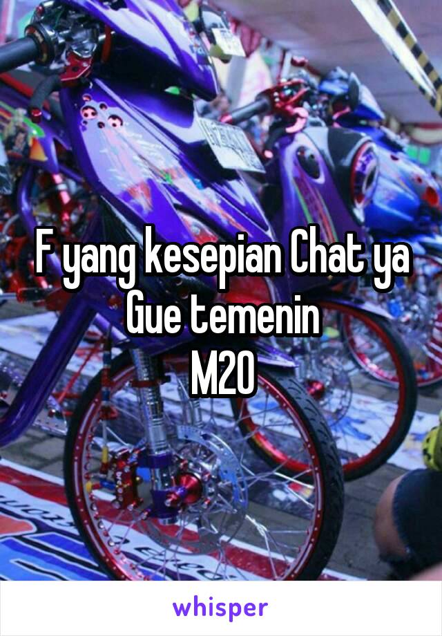 F yang kesepian Chat ya Gue temenin
M20