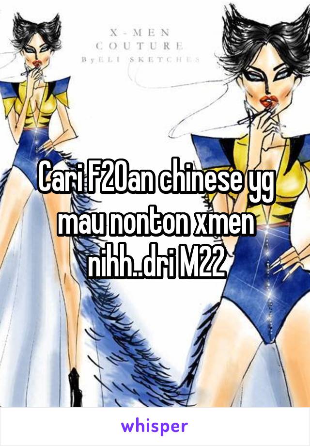 Cari F20an chinese yg mau nonton xmen nihh..dri M22