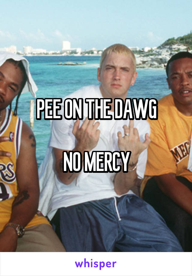 PEE ON THE DAWG

NO MERCY