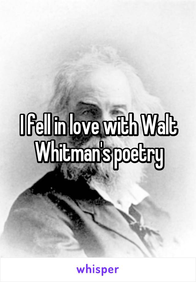 I fell in love with Walt Whitman's poetry