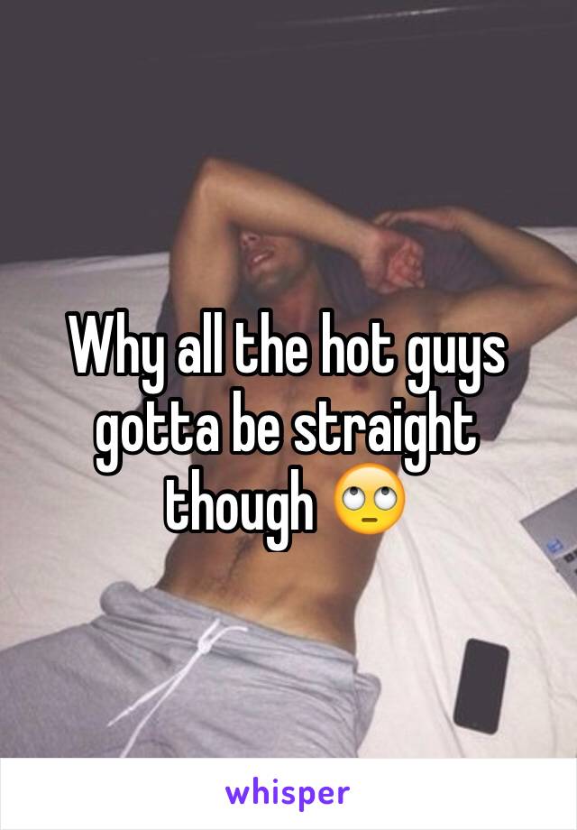 Why all the hot guys gotta be straight though 🙄