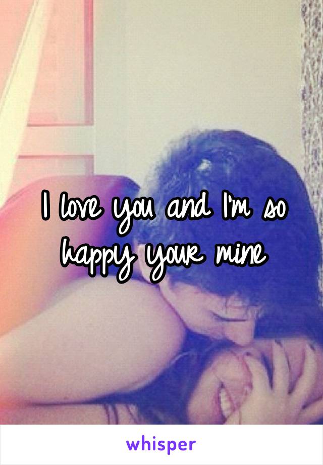 I love you and I'm so happy your mine