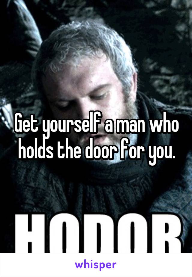 Get yourself a man who holds the door for you.