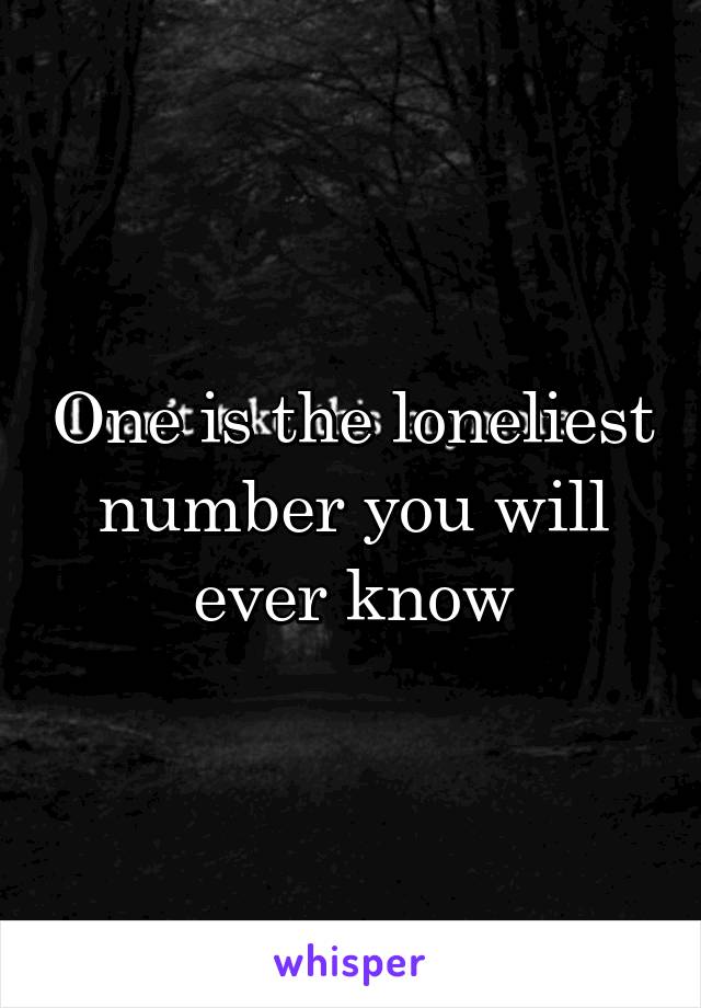 One is the loneliest number you will ever know