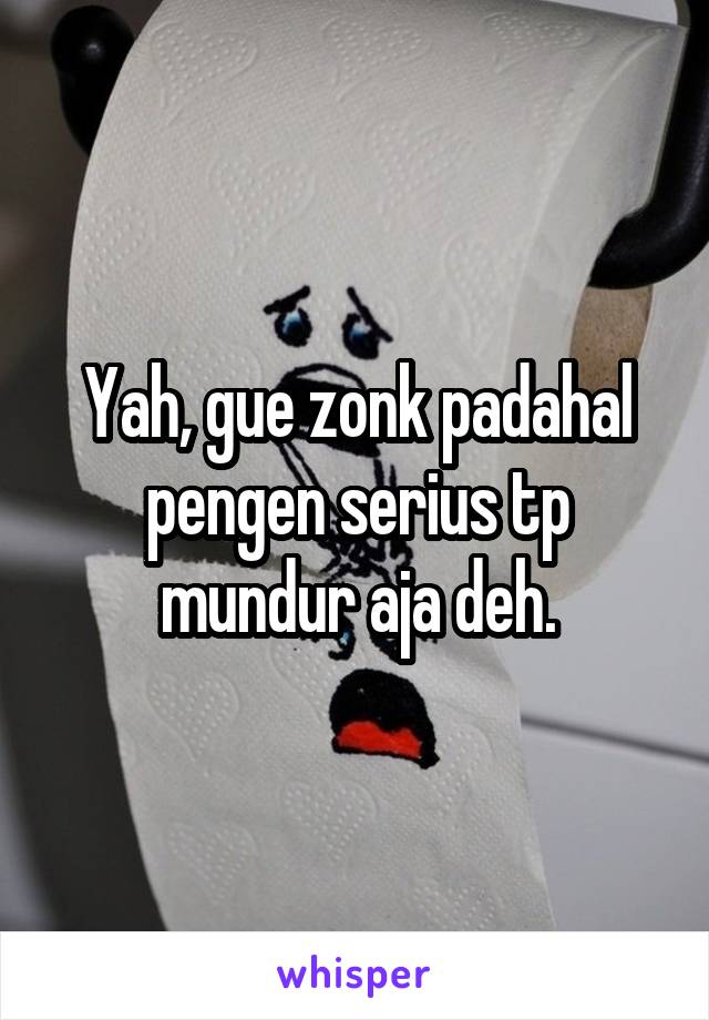 Yah, gue zonk padahal pengen serius tp mundur aja deh.