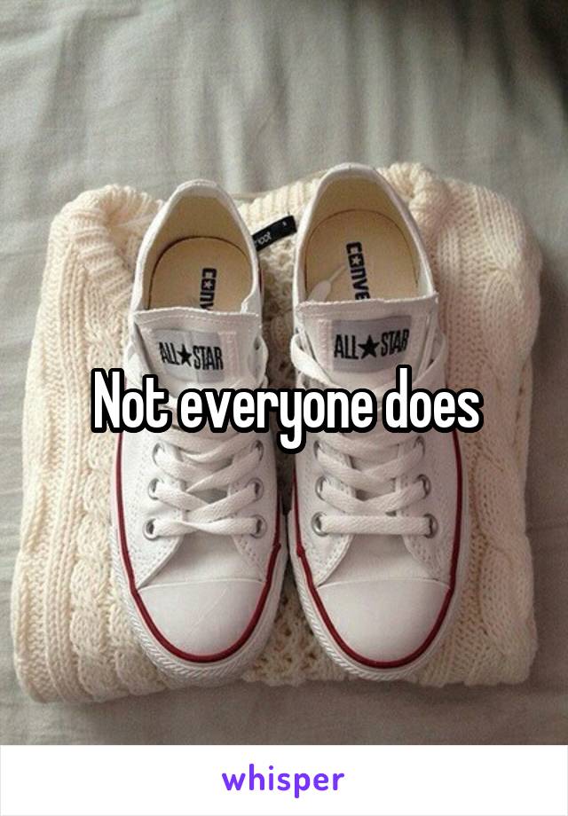 Not everyone does