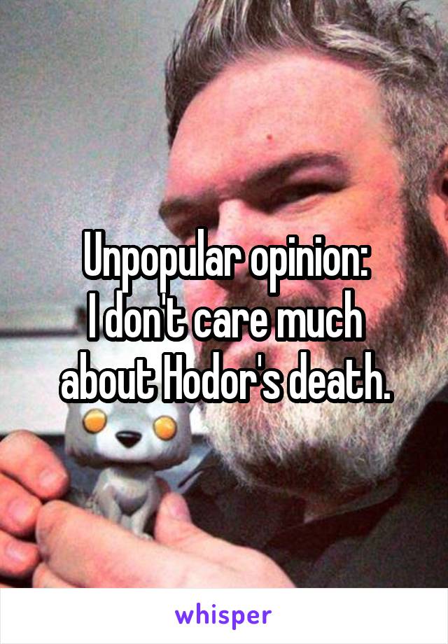 Unpopular opinion:
I don't care much about Hodor's death.