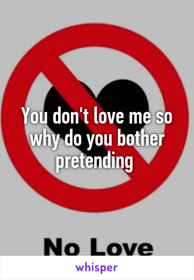 You don't love me so why do you bother pretending 