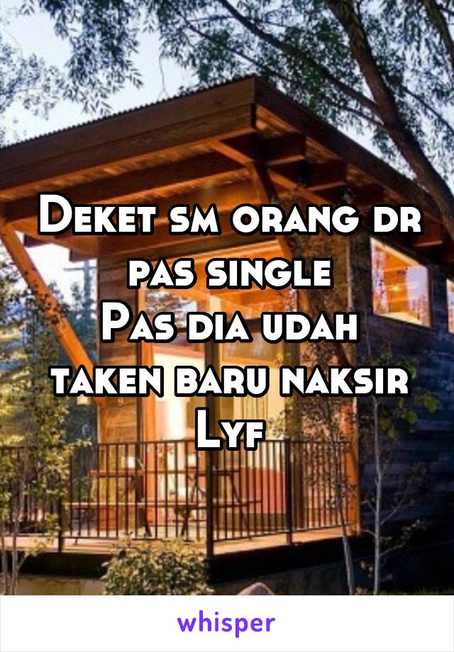 Deket sm orang dr pas single
Pas dia udah taken baru naksir
Lyf