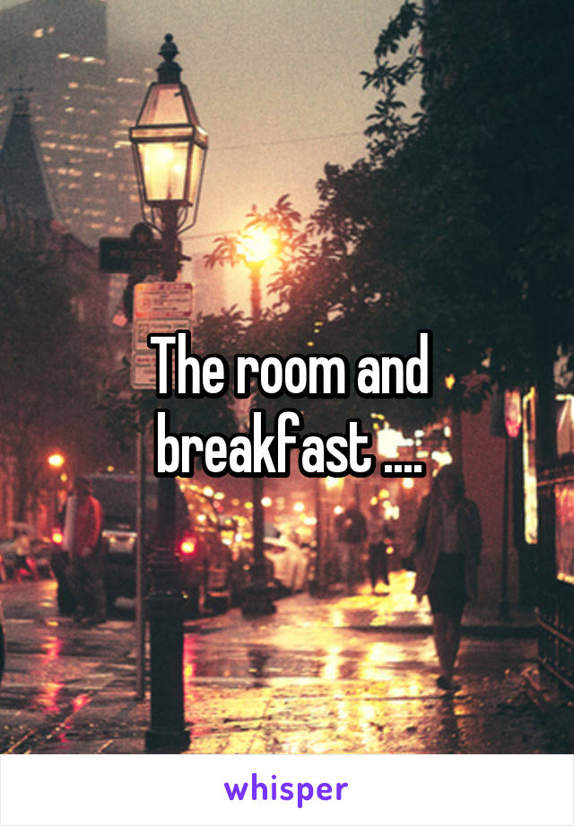 The room and breakfast ....