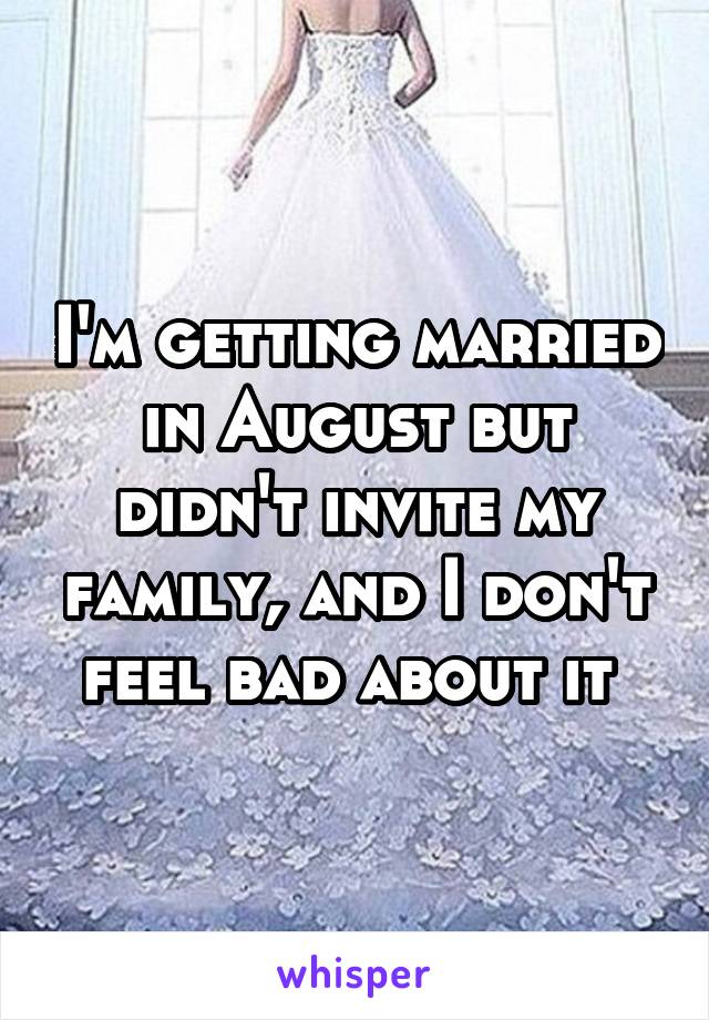 I'm getting married in August but didn't invite my family, and I don't feel bad about it 