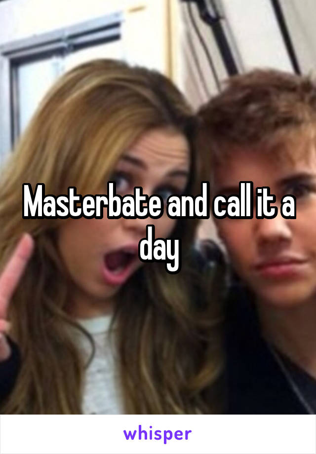 Masterbate and call it a day