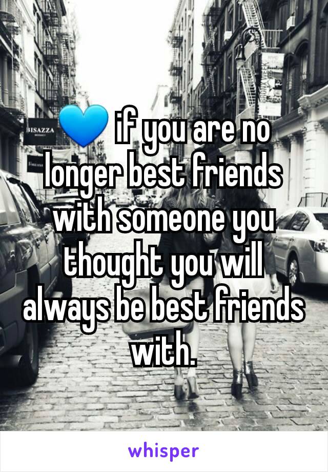 💙 if you are no longer best friends with someone you thought you will always be best friends with.