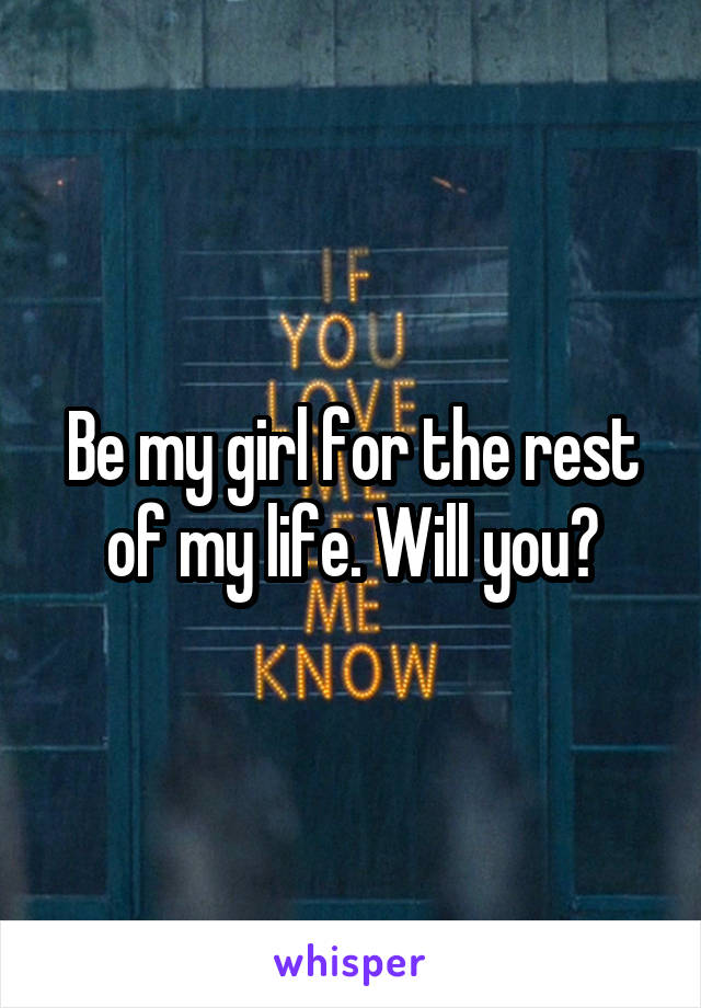 Be my girl for the rest of my life. Will you?