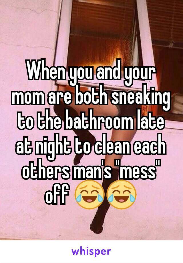 When you and your mom are both sneaking to the bathroom late at night to clean each others man's "mess" off 😂😂