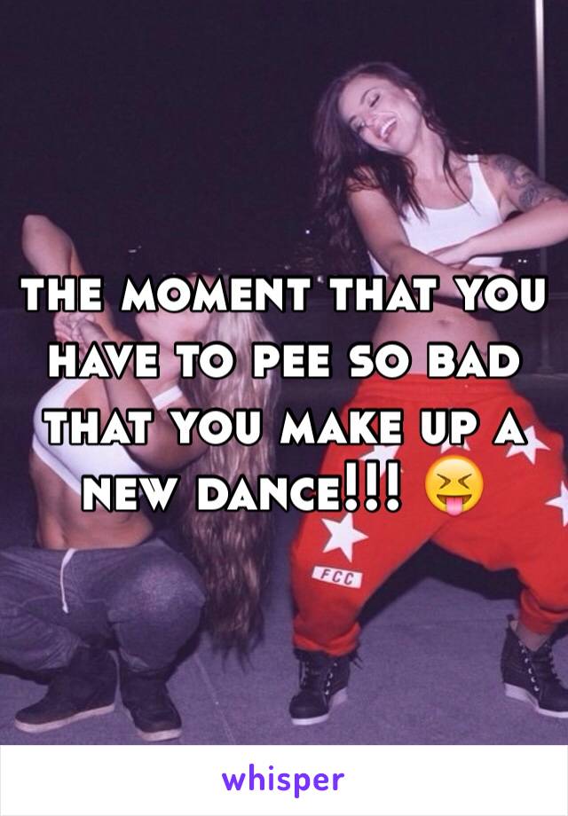 the moment that you have to pee so bad that you make up a new dance!!! 😝