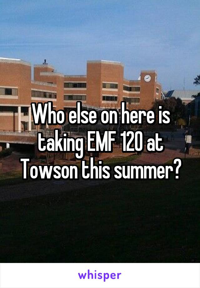 Who else on here is taking EMF 120 at Towson this summer?