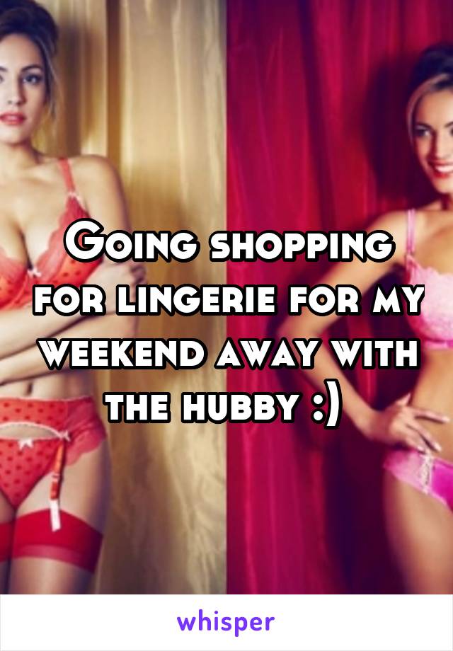 Going shopping for lingerie for my weekend away with the hubby :) 